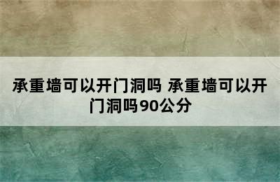 承重墙可以开门洞吗 承重墙可以开门洞吗90公分